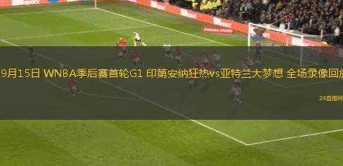 09月15日 WNBA季后賽首輪G1 印第安納狂熱vs亞特蘭大夢(mèng)想 全場(chǎng)錄像回放