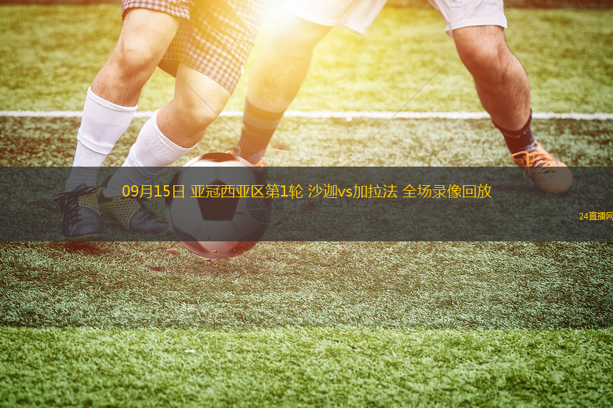09月15日 亞冠西亞區(qū)第1輪 沙迦vs加拉法 全場(chǎng)錄像回放
