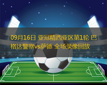 09月16日 亞冠精西亞區(qū)第1輪 巴格達(dá)警察vs薩德 全場(chǎng)錄像回放