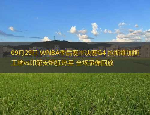 09月29日 WNBA季后賽半決賽G4 拉斯維加斯王牌vs印第安納狂熱星 全場(chǎng)錄像回放