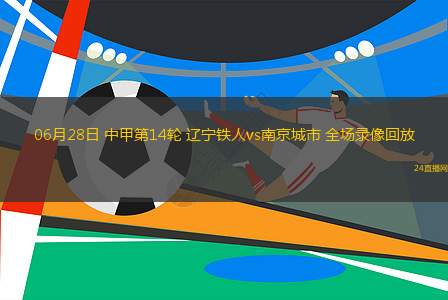 06月28日 中甲第14輪 遼寧鐵人vs南京城市 全場(chǎng)錄像回放