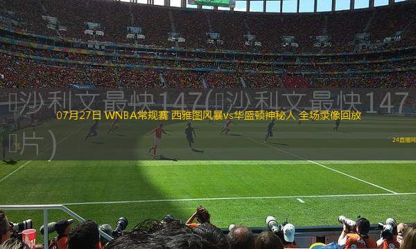 07月27日 WNBA常規(guī)賽 西雅圖風(fēng)暴vs華盛頓神秘人 全場錄像回放