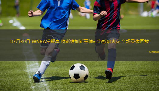 07月30日 WNBA常規(guī)賽 拉斯維加斯王牌vs洛杉磯火花 全場錄像回放