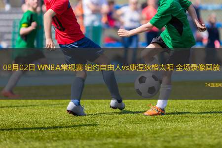 08月02日 WNBA常規(guī)賽 紐約自由人vs康涅狄格太陽 全場錄像回放