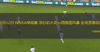 08月02日 WNBA常規(guī)賽 洛杉磯火花vs西雅圖風(fēng)暴 全場(chǎng)錄像回放