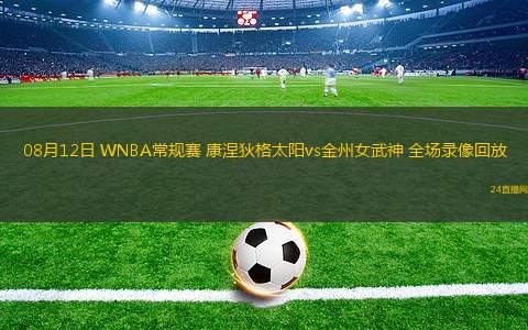 08月12日 WNBA常規(guī)賽 康涅狄格太陽vs金州女武神 全場錄像回放