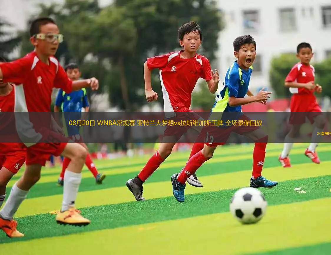 08月20日 WNBA常規(guī)賽 亞特蘭大夢(mèng)想vs拉斯維加斯王牌 全場(chǎng)錄像回放