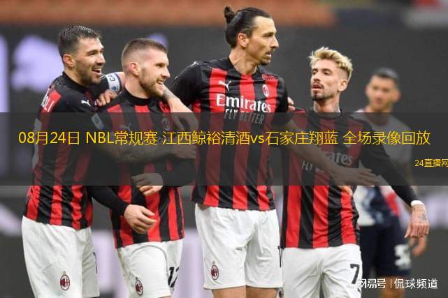 08月24日 NBL常規(guī)賽 江西鯨裕清酒vs石家莊翔藍 全場錄像回放