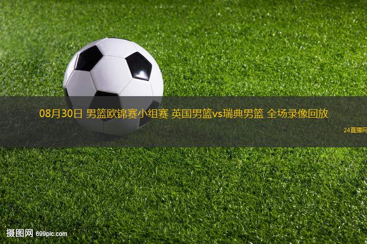 08月30日 男籃歐錦賽小組賽 英國(guó)男籃vs瑞典男籃 全場(chǎng)錄像回放