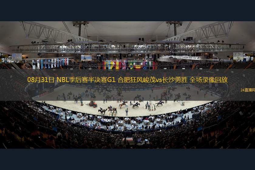 08月31日 NBL季后賽半決賽G1 合肥狂風(fēng)峻茂vs長沙勇勝 全場錄像回放