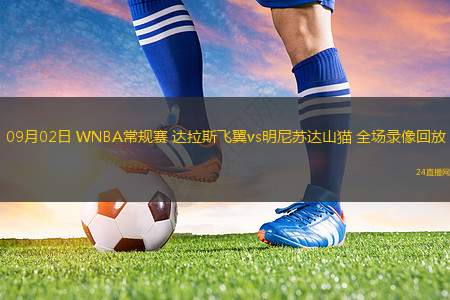 09月02日 WNBA常規(guī)賽 達拉斯飛翼vs明尼蘇達山貓 全場錄像回放