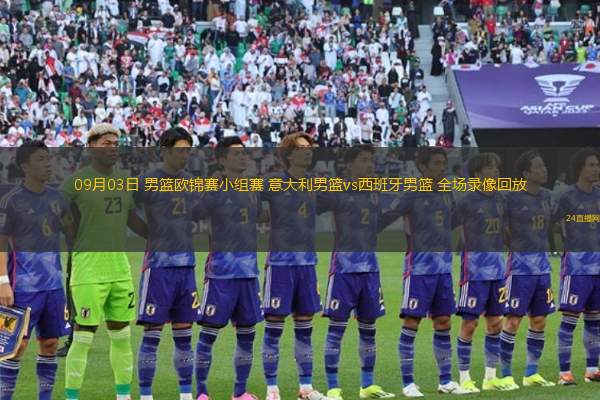 09月03日 男籃歐錦賽小組賽 意大利男籃vs西班牙男籃 全場(chǎng)錄像回放