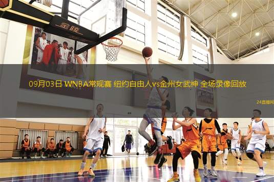 09月03日 WNBA常規(guī)賽 紐約自由人vs金州女武神 全場錄像回放