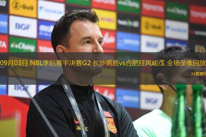 09月03日 NBL季后賽半決賽G2 長沙勇勝vs合肥狂風(fēng)峻茂 全場錄像回放