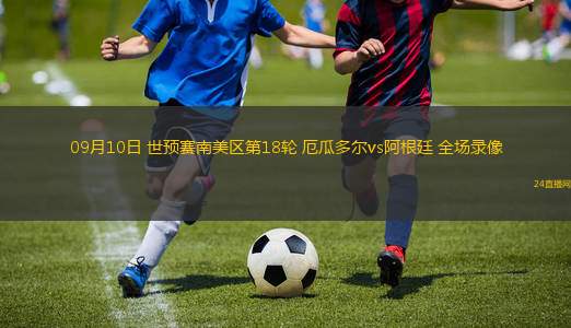 09月10日 世預(yù)賽南美區(qū)第18輪 厄瓜多爾vs阿根廷 全場錄像