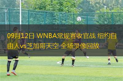 09月12日 WNBA常規(guī)賽收官戰(zhàn) 紐約自由人vs芝加哥天空 全場錄像回放