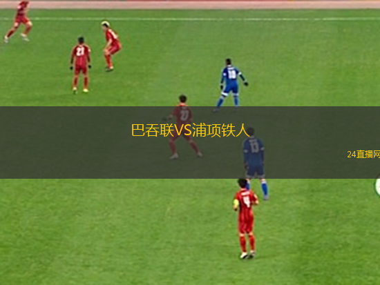 巴吞聯(lián)VS浦項(xiàng)鐵人
