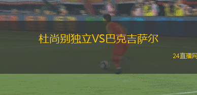 杜尚別獨立VS巴克吉薩爾